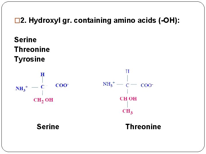 � 2. Hydroxyl gr. containing amino acids (-OH): Serine Threonine Tyrosine Serine Threonine 