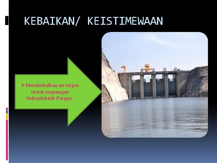KEBAIKAN/ KEISTIMEWAAN ØMembekalkan air terjun untuk empangan hidroelektrik Pergau. 