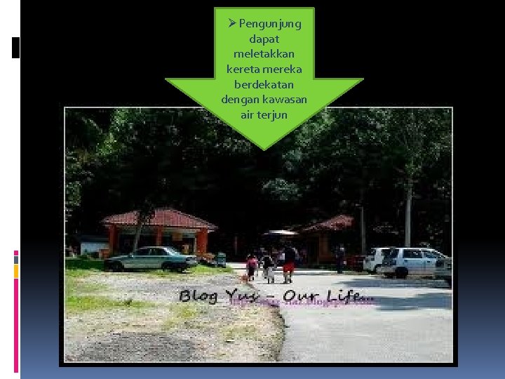 ØPengunjung dapat meletakkan kereta mereka berdekatan dengan kawasan air terjun 