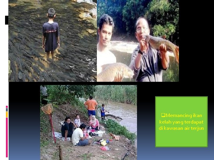 q. Memancing ikan kelah yang terdapat di kawasan air terjun 