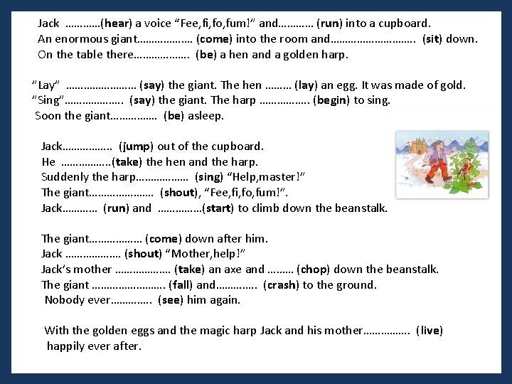 Jack …………(hear) a voice “Fee, fi, fo, fum!” and………… (run) into a cupboard. An Jack …………(hear) a voice “Fee, fi, fo, fum!” and………… (run) into a cupboard. An