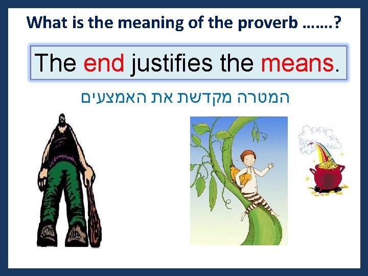 What is the meaning of the proverb ……. ? The end justifies the means. What is the meaning of the proverb ……. ? The end justifies the means.