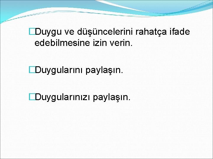 �Duygu ve düşüncelerini rahatça ifade edebilmesine izin verin. �Duygularını paylaşın. �Duygularınızı paylaşın. 