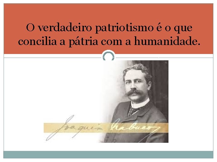 O verdadeiro patriotismo é o que concilia a pátria com a humanidade. 