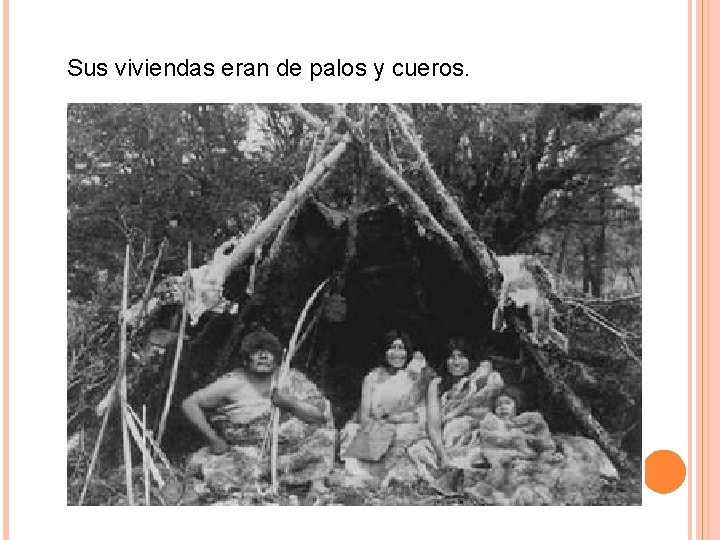 Sus viviendas eran de palos y cueros. 