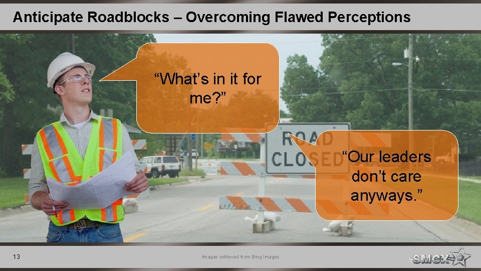 Anticipate Roadblocks – Overcoming Flawed Perceptions “What’s in it for me? ” “Our leaders