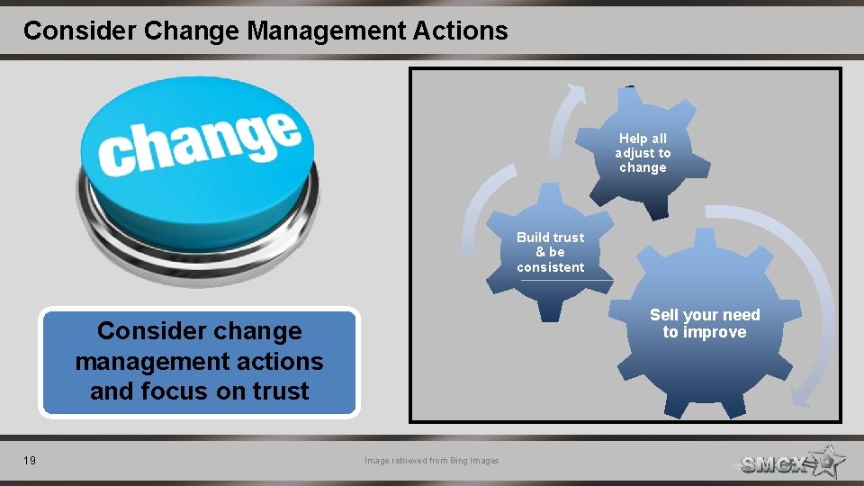Consider Change Management Actions Help all adjust to change Build trust & be consistent