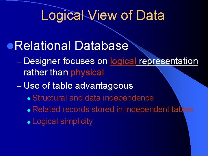 Logical View of Data l. Relational Database – Designer focuses on logical representation rather