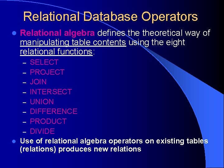 Relational Database Operators l Relational algebra defines theoretical way of manipulating table contents using