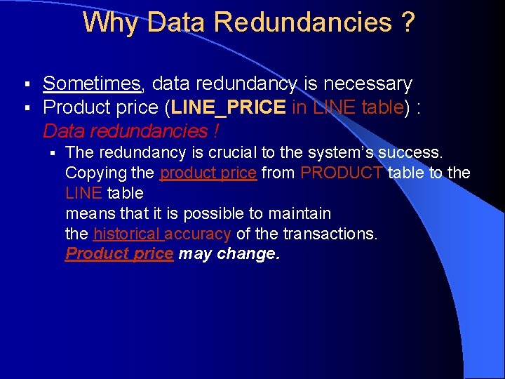 Why Data Redundancies ? § § Sometimes, data redundancy is necessary Product price (LINE_PRICE