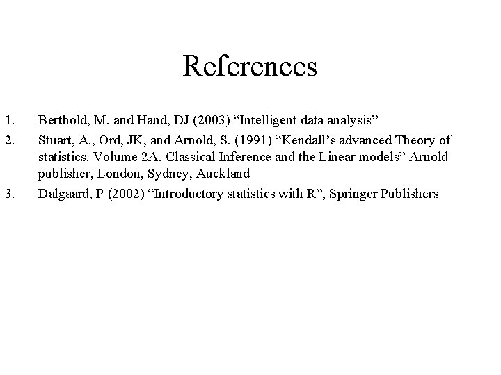 References 1. 2. 3. Berthold, M. and Hand, DJ (2003) “Intelligent data analysis” Stuart, References 1. 2. 3. Berthold, M. and Hand, DJ (2003) “Intelligent data analysis” Stuart,