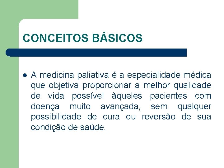 CONCEITOS BÁSICOS l A medicina paliativa é a especialidade médica que objetiva proporcionar a