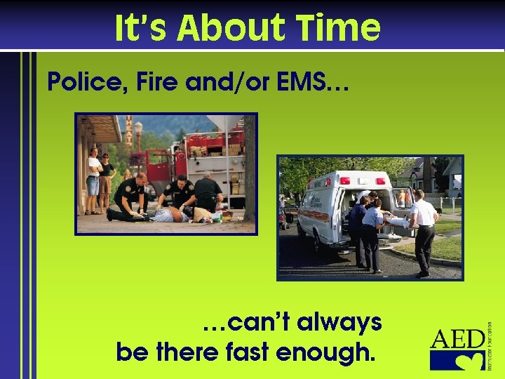 It’s About Time Police, Fire and/or EMS… …can’t always be there fast enough. 