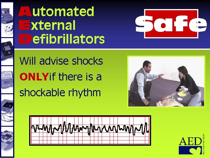 Automated External Defibrillators Will advise shocks ONLY if there is a shockable rhythm Safe