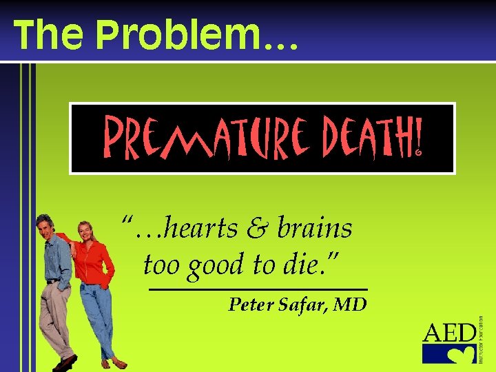The Problem… Premature Death! “…hearts & brains too good to die. ” Peter Safar,