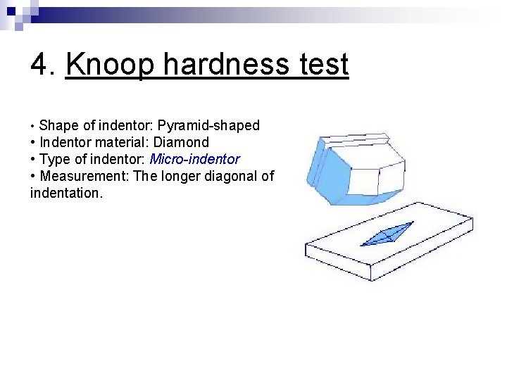 4. Knoop hardness test • Shape of indentor: Pyramid-shaped • Indentor material: Diamond •