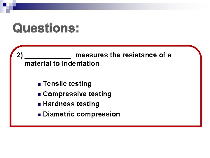 Questions: 2) ______ measures the resistance of a material to indentation Tensile testing n