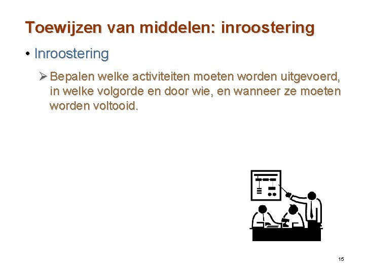 Toewijzen van middelen: inroostering • Inroostering Ø Bepalen welke activiteiten moeten worden uitgevoerd, in