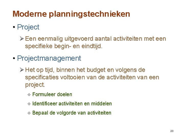 Moderne planningstechnieken • Project Ø Een eenmalig uitgevoerd aantal activiteiten met een specifieke begin-