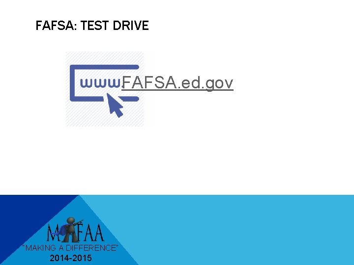 FAFSA: TEST DRIVE FAFSA. ed. gov “MAKING A DIFFERENCE” 2014 -2015 