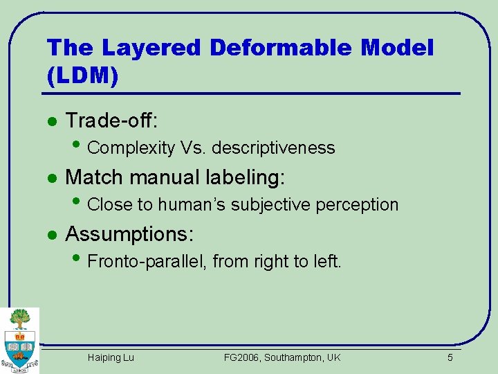 The Layered Deformable Model (LDM) l Trade-off: l Match manual labeling: l Assumptions: •