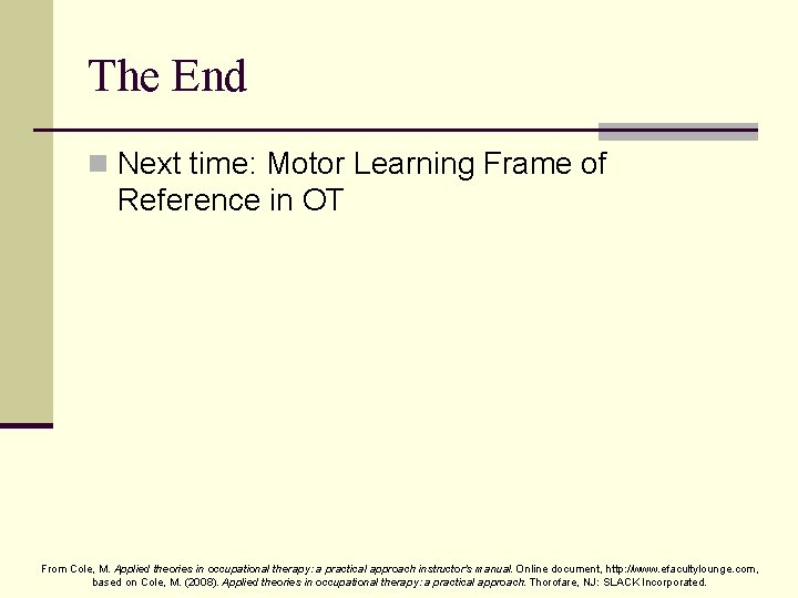 The End n Next time: Motor Learning Frame of Reference in OT From Cole,