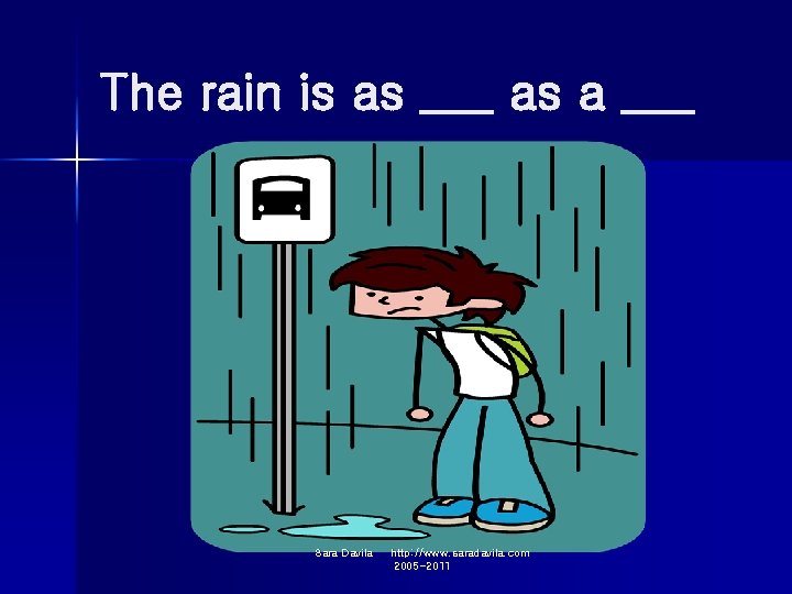 The rain is as ___ as a ___ Sara Davila http: //www. saradavila. com