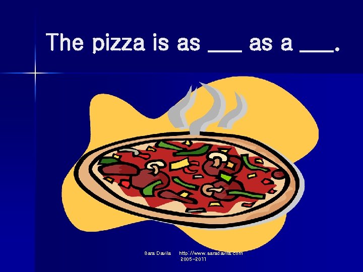 The pizza is as ___ as a ___. Sara Davila http: //www. saradavila. com