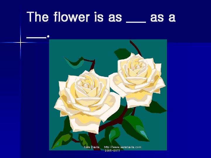 The flower is as ___ as a ___. Sara Davila http: //www. saradavila. com