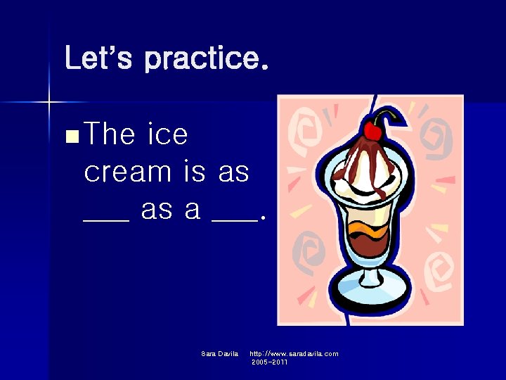 Let’s practice. n The ice cream is as ___ as a ___. Sara Davila