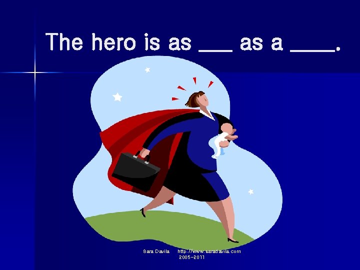 The hero is as ___ as a ____. Sara Davila http: //www. saradavila. com