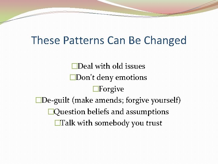 These Patterns Can Be Changed �Deal with old issues �Don’t deny emotions �Forgive �De-guilt These Patterns Can Be Changed �Deal with old issues �Don’t deny emotions �Forgive �De-guilt