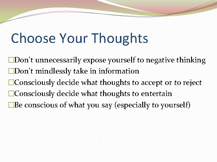 Choose Your Thoughts �Don’t unnecessarily expose yourself to negative thinking �Don’t mindlessly take in Choose Your Thoughts �Don’t unnecessarily expose yourself to negative thinking �Don’t mindlessly take in