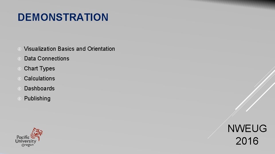 DEMONSTRATION Visualization Basics and Orientation Data Connections Chart Types Calculations Dashboards Publishing NWEUG 2016 DEMONSTRATION Visualization Basics and Orientation Data Connections Chart Types Calculations Dashboards Publishing NWEUG 2016
