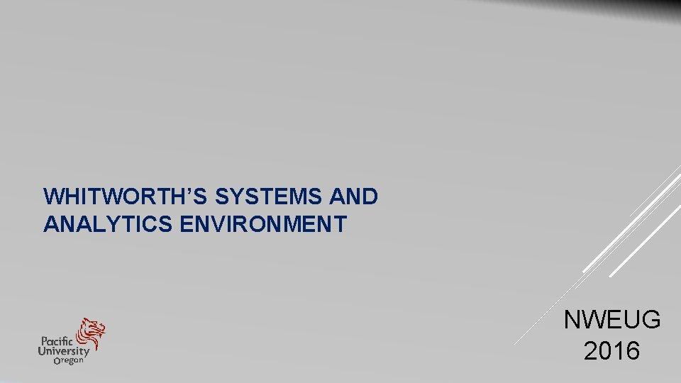 WHITWORTH’S SYSTEMS AND ANALYTICS ENVIRONMENT NWEUG 2016 WHITWORTH’S SYSTEMS AND ANALYTICS ENVIRONMENT NWEUG 2016