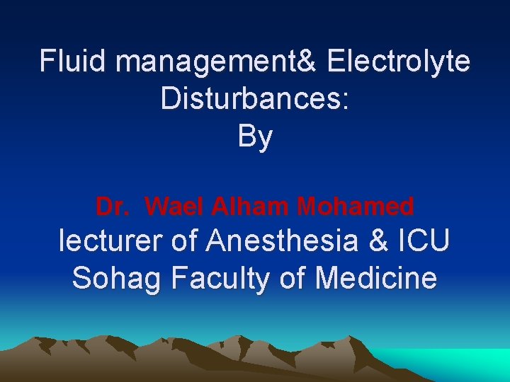 Fluid management& Electrolyte Disturbances: By Dr. Wael Alham Mohamed lecturer of Anesthesia & ICU