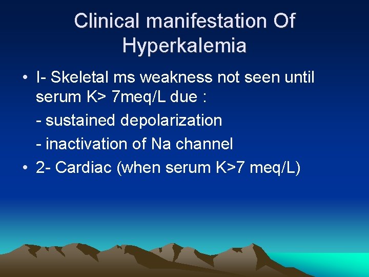 Clinical manifestation Of Hyperkalemia • I- Skeletal ms weakness not seen until serum K>