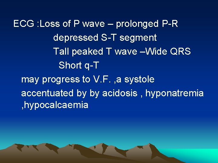 ECG : Loss of P wave – prolonged P-R depressed S-T segment Tall peaked