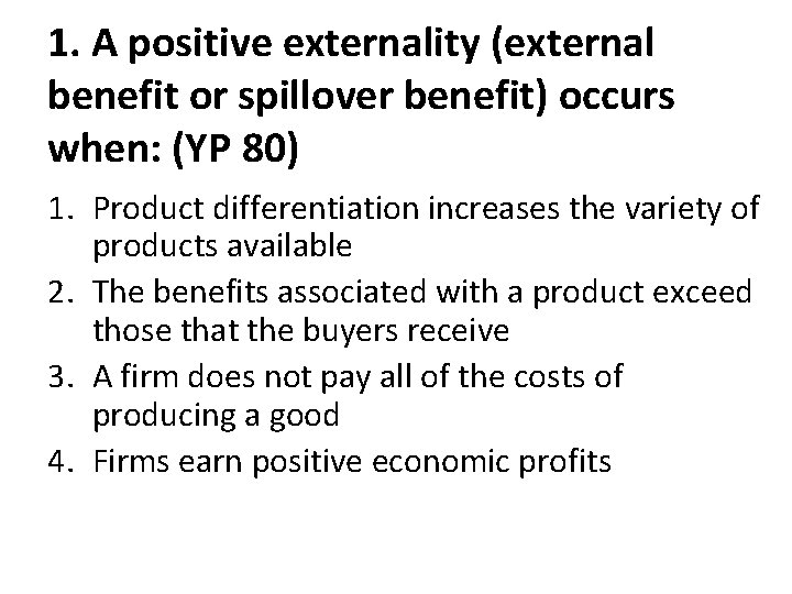 1. A positive externality (external benefit or spillover benefit) occurs when: (YP 80) 1.