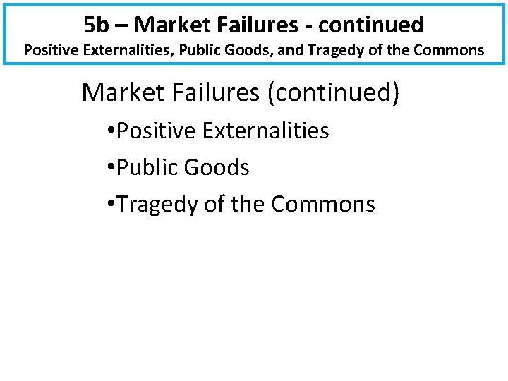 5 b – Market Failures - continued Positive Externalities, Public Goods, and Tragedy of