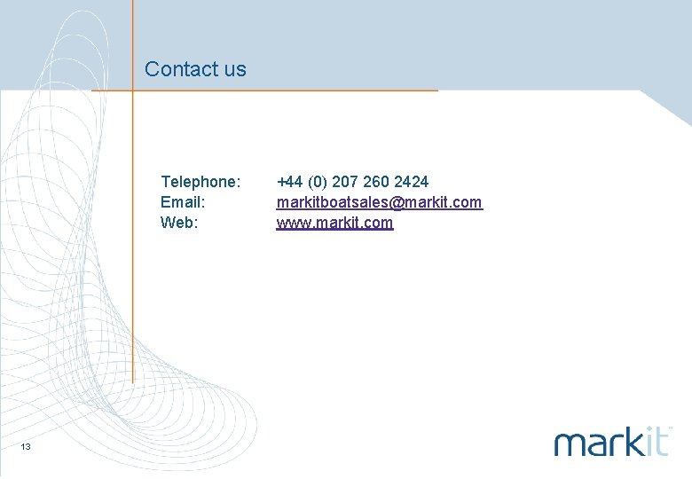 Contact us Telephone: Email: Web: 13 +44 (0) 207 260 2424 markitboatsales@markit. com www.
