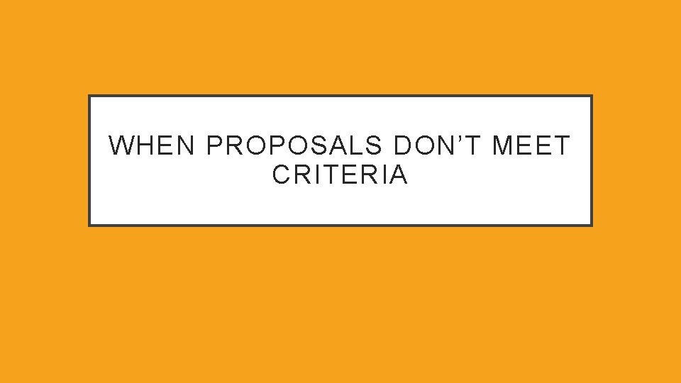 WHEN PROPOSALS DON’T MEET CRITERIA 