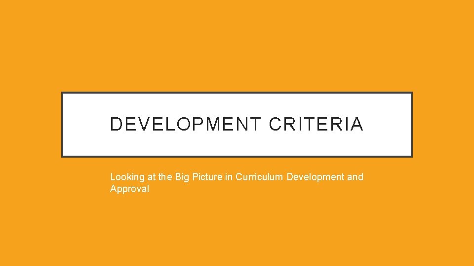 DEVELOPMENT CRITERIA Looking at the Big Picture in Curriculum Development and Approval 