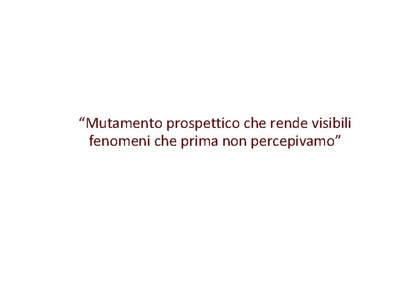 “Mutamento prospettico che rende visibili fenomeni che prima non percepivamo” 