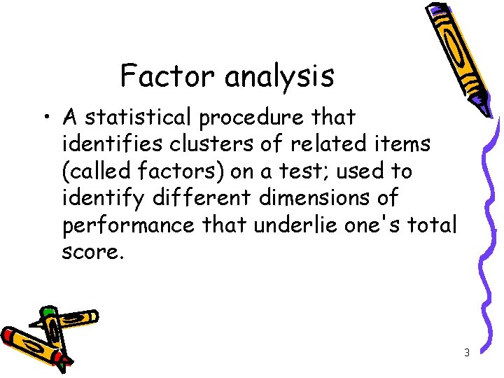 Factor analysis • A statistical procedure that identifies clusters of related items (called factors)