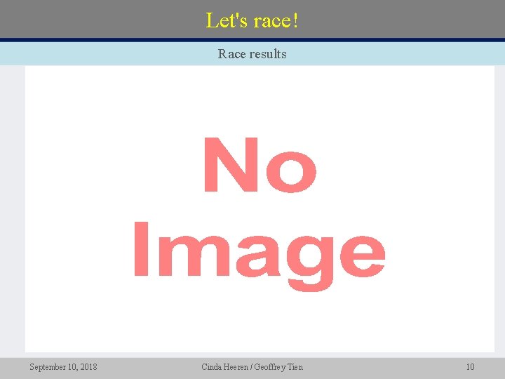 Let's race! Race results • September 10, 2018 Cinda Heeren / Geoffrey Tien 10 Let's race! Race results • September 10, 2018 Cinda Heeren / Geoffrey Tien 10