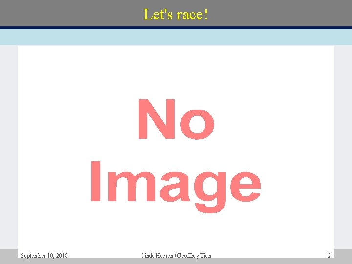 Let's race! • September 10, 2018 Cinda Heeren / Geoffrey Tien 2 Let's race! • September 10, 2018 Cinda Heeren / Geoffrey Tien 2