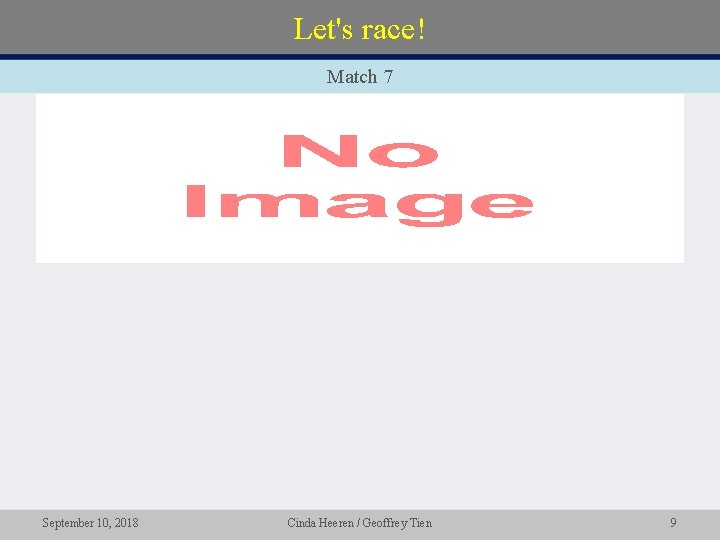 Let's race! Match 7 • September 10, 2018 Cinda Heeren / Geoffrey Tien 9 Let's race! Match 7 • September 10, 2018 Cinda Heeren / Geoffrey Tien 9
