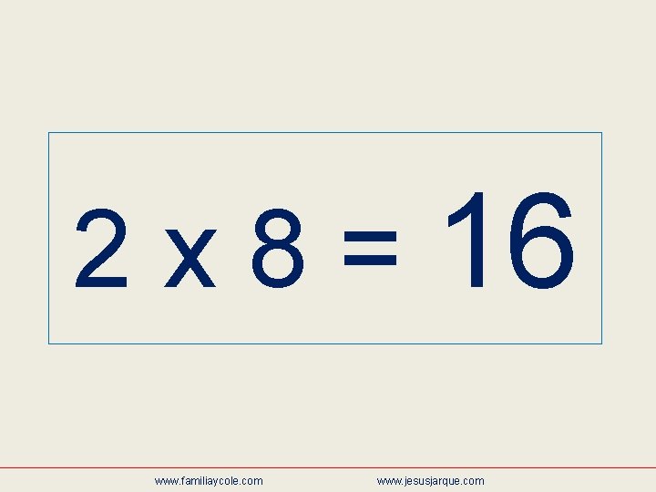 2 x 8 = 16 www. familiaycole. com www. jesusjarque. com 
