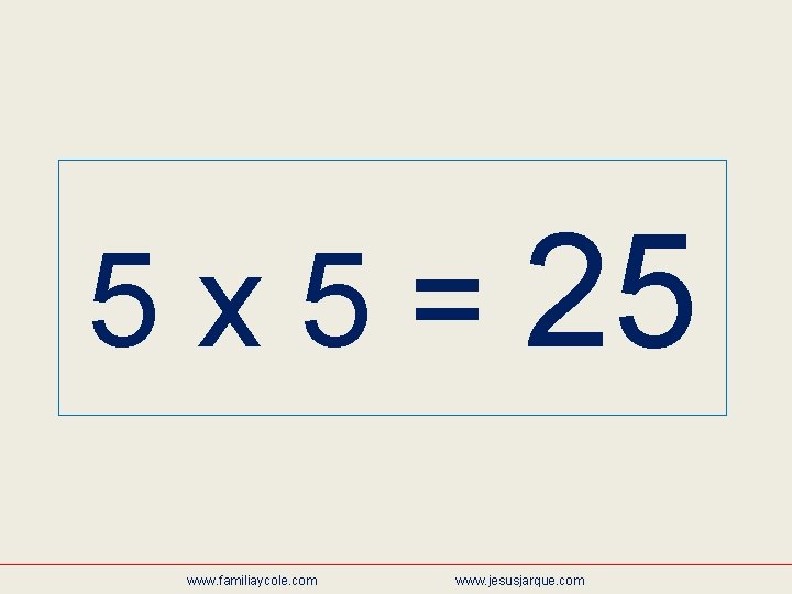 5 x 5 = 25 www. familiaycole. com www. jesusjarque. com 